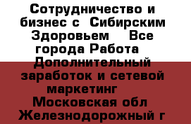 Сотрудничество и бизнес с “Сибирским Здоровьем“ - Все города Работа » Дополнительный заработок и сетевой маркетинг   . Московская обл.,Железнодорожный г.